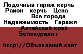Лодочный гараж керчь › Район ­ керчь › Цена ­ 450 000 - Все города Недвижимость » Гаражи   . Алтайский край,Белокуриха г.